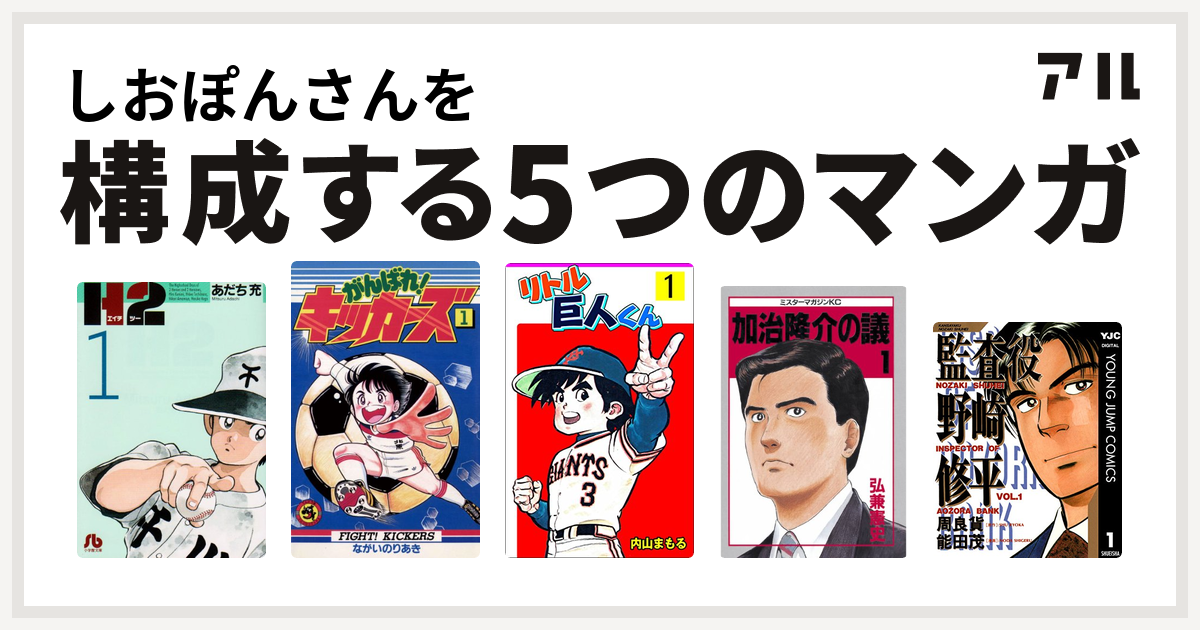 しおぽんさんを構成するマンガはh2 がんばれ キッカーズ リトル巨人くん 加治隆介の議 監査役 野崎修平 私を構成する5つのマンガ アル