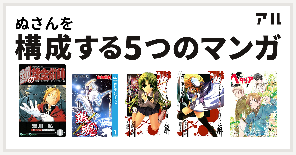 ぬさんを構成するマンガは鋼の錬金術師 銀魂 ひぐらしのなく頃に解 目明し編 ひぐらしのなく頃に解 罪滅し編 ヘタリア Axis Powers 私を構成する5つのマンガ アル