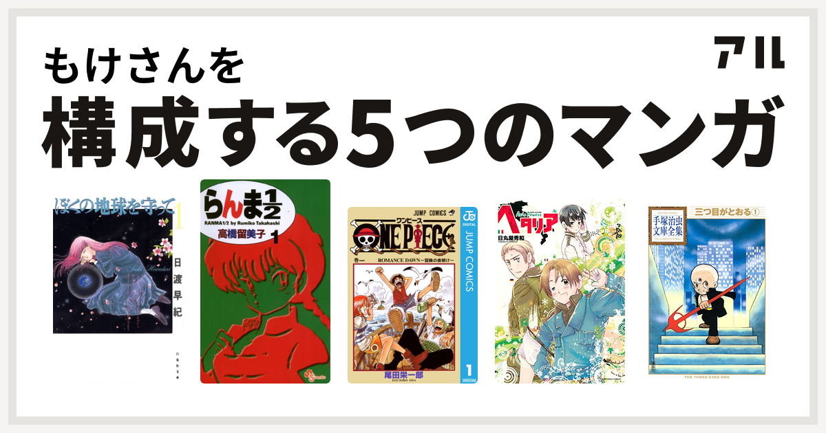 もけさんを構成するマンガはぼくの地球を守って らんま1 2 One Piece ヘタリア Axis Powers 三つ目がとおる 私を構成する5つのマンガ アル