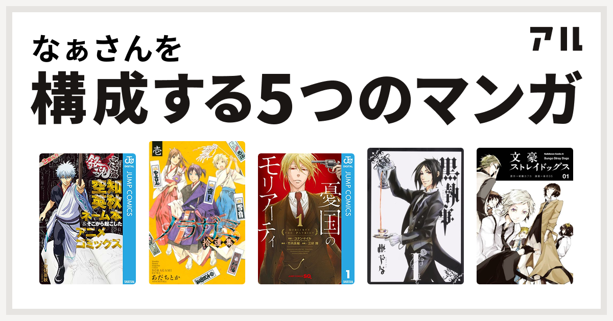 なぁさんを構成するマンガは銀魂 アニメコミックス 銀魂 完結篇 万事屋よ永遠なれ 空知英秋ネーム本 そこから起こしたアニメコミックス ノラガミ拾遺集 壱 憂国のモリアーティ 黒執事 文豪ストレイドッグス 私を構成する5つのマンガ アル