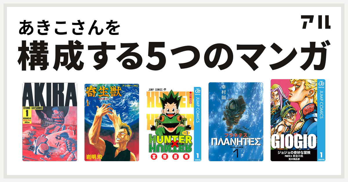 あきこさんを構成するマンガはakira 寄生獣 Hunter Hunter プラネテス ジョジョの奇妙な冒険 第5部 私を構成する5つのマンガ アル