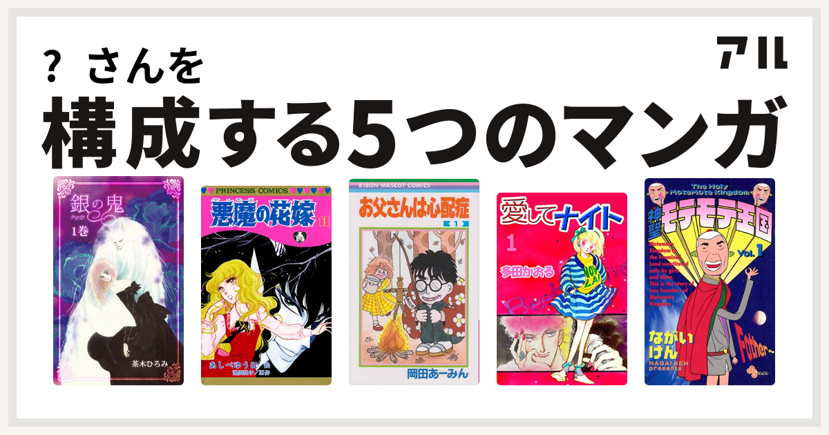 さんを構成するマンガは銀の鬼 悪魔の花嫁 お父さんは心配症 愛してナイト 神聖モテモテ王国 私を構成する5つのマンガ アル