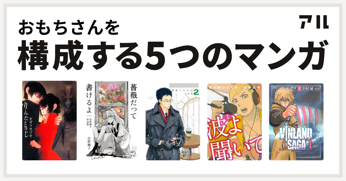 おもちさんを構成するマンガはりんたとさじ 薔薇だって書けるよ 売野機子作品集 関根くんの恋 波よ聞いてくれ ヴィンランド サガ 私を構成する5つのマンガ アル