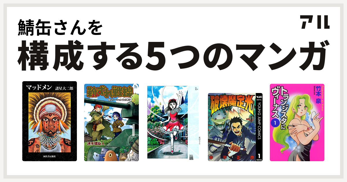 鯖缶さんを構成するマンガはマッドメン 靴ずれ戦線 洗礼 破壊魔定光 トランジスタにヴィーナス 私を構成する5つのマンガ アル