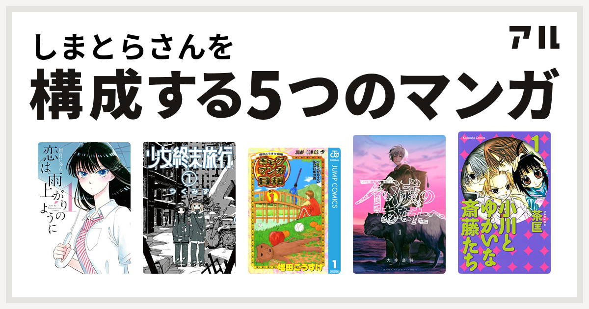 しまとらさんを構成するマンガは恋は雨上がりのように 少女終末旅行 増田こうすけ劇場 ギャグマンガ日和 不滅のあなたへ 小川とゆかいな斎藤たち 私を構成する5つのマンガ アル