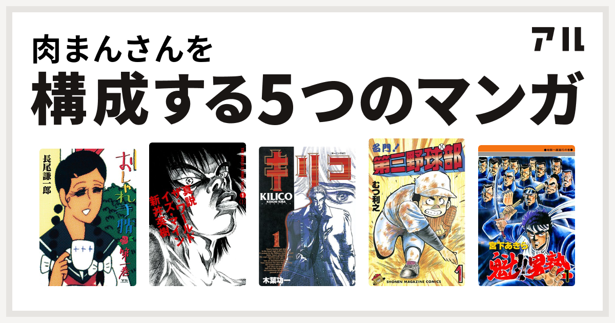 肉まんさんを構成するマンガはおしゃれ手帖 真説 ザ ワールド イズ マイン キリコ 名門 第三野球部 魁 男塾 私を構成する5つのマンガ アル