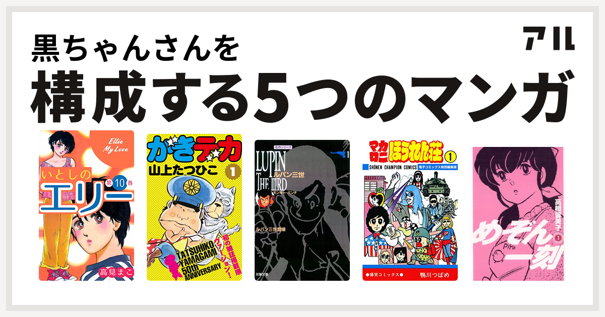 黒ちゃんさんを構成するマンガはいとしのエリー ガキデカ ルパン三世 マカロニほうれん荘 めぞん一刻 私を構成する5つのマンガ アル