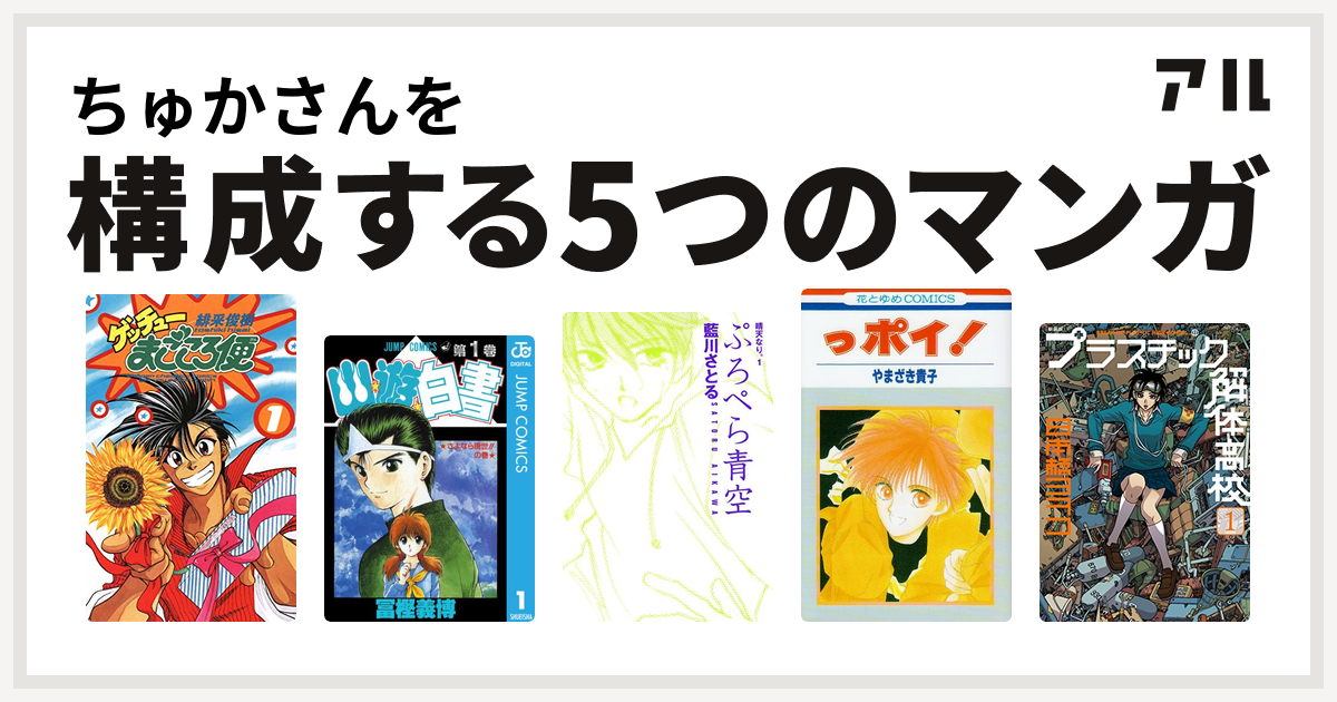 ちゅかさんを構成するマンガはゲッチューまごころ便 幽遊白書 晴天なり っポイ 新装版 プラスチック解体高校 私を構成する5つのマンガ アル