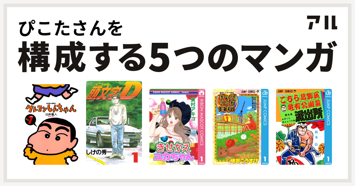 ぴこたさんを構成するマンガはクレヨンしんちゃん 頭文字d きせかえユカちゃん 増田こうすけ劇場 ギャグマンガ日和 こちら葛飾区亀有公園前派出所 私を構成する5つのマンガ アル