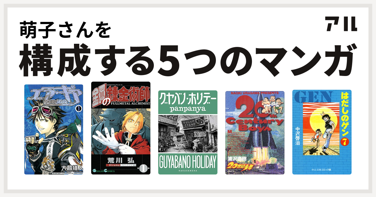 萌子さんを構成するマンガはエア ギア 鋼の錬金術師 グヤバノ ホリデー 世紀少年 はだしのゲン 私を構成する5つのマンガ アル