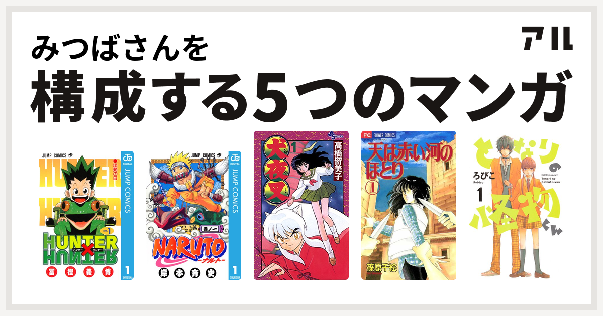 みつばさんを構成するマンガはhunter Hunter Naruto ナルト 犬夜叉 天は赤い河のほとり となりの怪物くん 私を構成する5つのマンガ アル