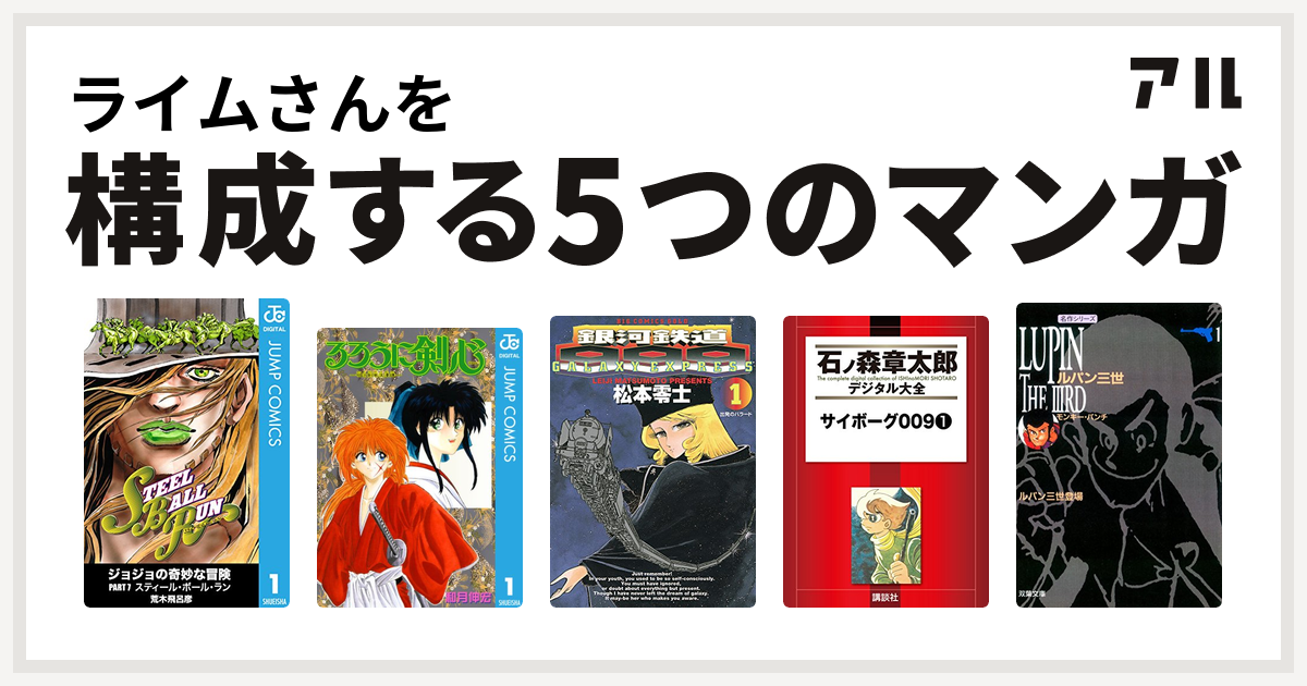 ライムさんを構成するマンガはジョジョの奇妙な冒険 第7部 るろうに剣心 明治剣客浪漫譚 銀河鉄道999 サイボーグ009 ルパン三世 私を構成する5つのマンガ アル