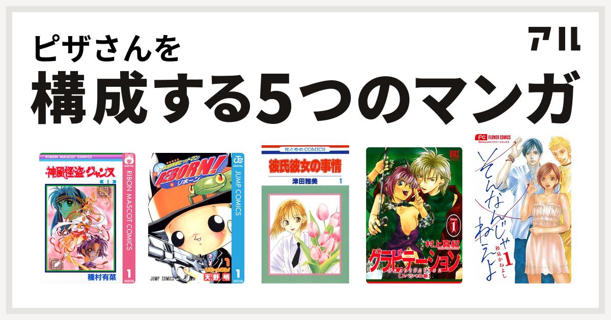 ピザさんを構成するマンガは神風怪盗ジャンヌ 家庭教師ヒットマンreborn 彼氏彼女の事情 グラビテーション そんなんじゃねえよ 私を構成する5つのマンガ アル