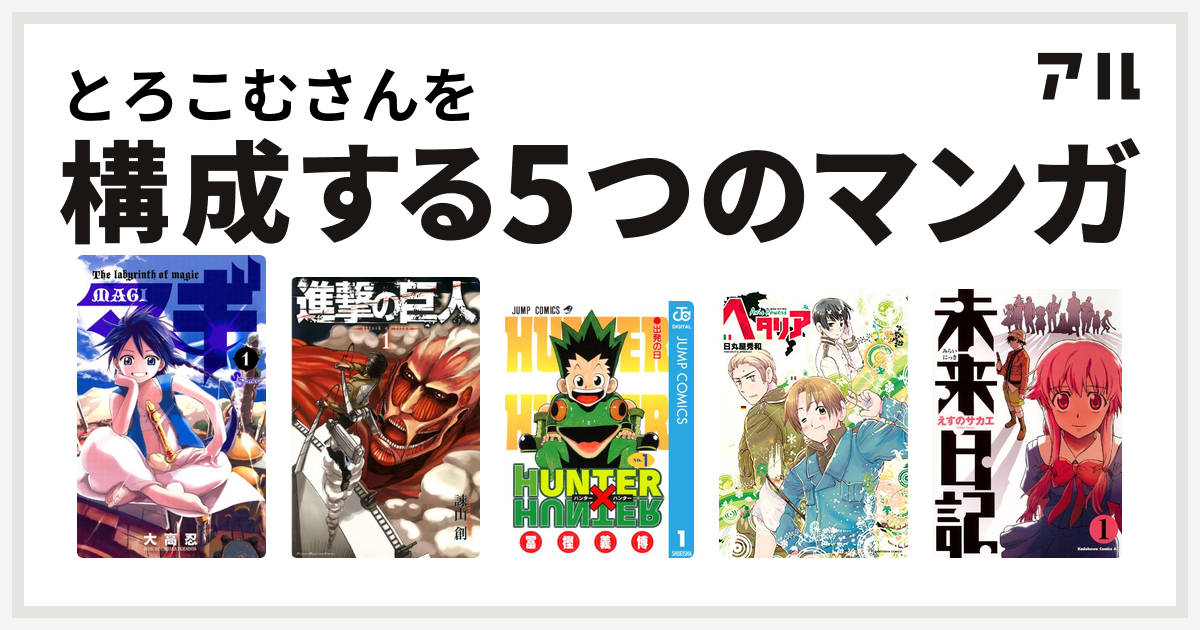 とろこむさんを構成するマンガはマギ 進撃の巨人 HUNTER×HUNTER ヘタリア Axis Powers 未来日記 - 私を構成する5つのマンガ  | アル