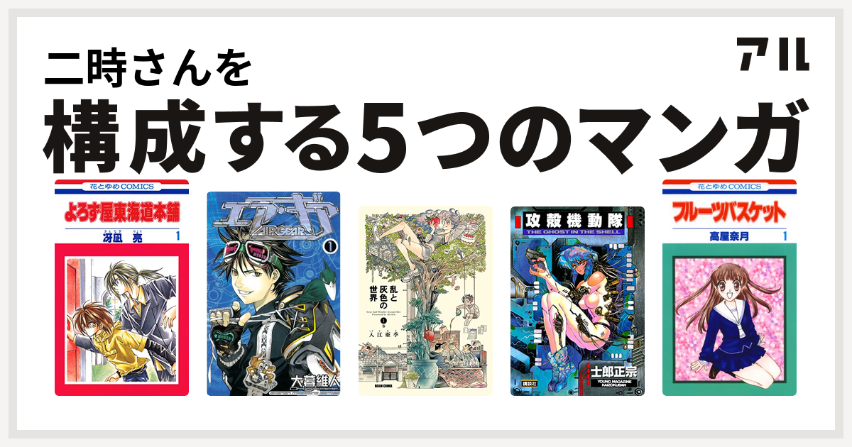 二時さんを構成するマンガはよろず屋東海道本舗 エア ギア 乱と灰色の世界 攻殻機動隊 フルーツバスケット 私を構成する5つのマンガ アル