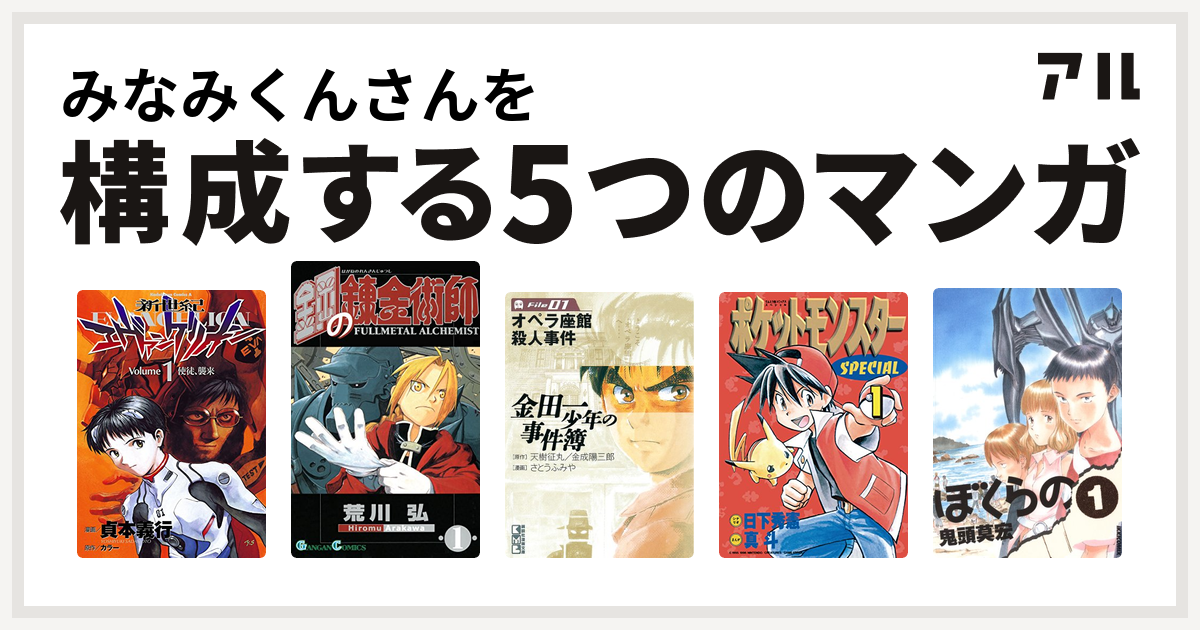 みなみくんさんを構成するマンガは新世紀エヴァンゲリオン 鋼の錬金術師 金田一少年の事件簿 ポケットモンスタースペシャル ぼくらの 私を構成する5つのマンガ アル