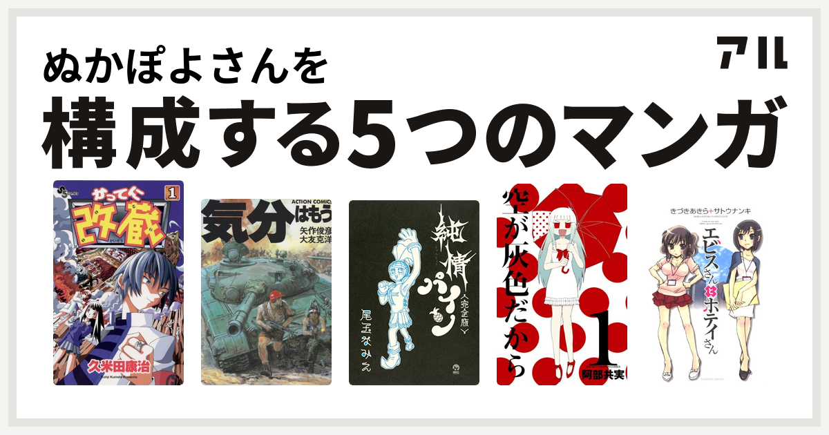 ぬかぽよさんを構成するマンガはかってに改蔵 気分はもう戦争 純情パイン 完全版 空が灰色だから エビスさんとホテイさん 私を構成する5つのマンガ アル