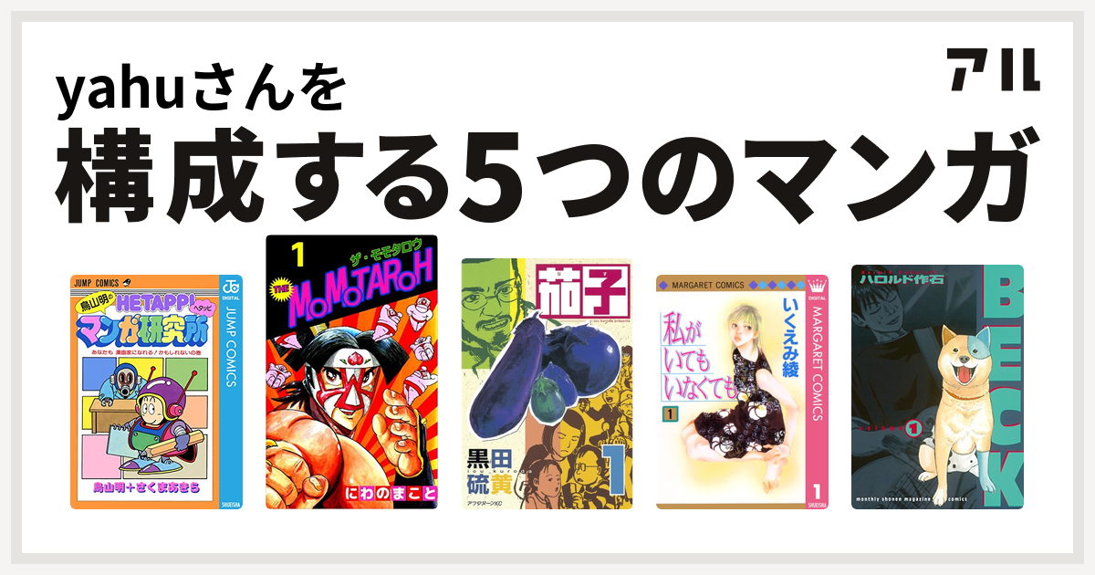 Yahuさんを構成するマンガは鳥山明のヘタッピマンガ研究所 あなたも 漫画家になれる かもしれないの巻 The Momotaroh 茄子 私がいてもいなくても Beck 私を構成する5つのマンガ アル