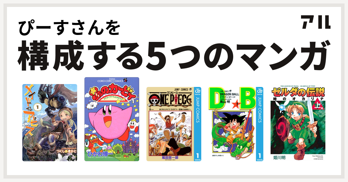 ぴーすさんを構成するマンガはメイドインアビス 星のカービィ デデデでプププなものがたり One Piece ドラゴンボール ゼルダの伝説 時のオカリナ 私を構成する5つのマンガ アル