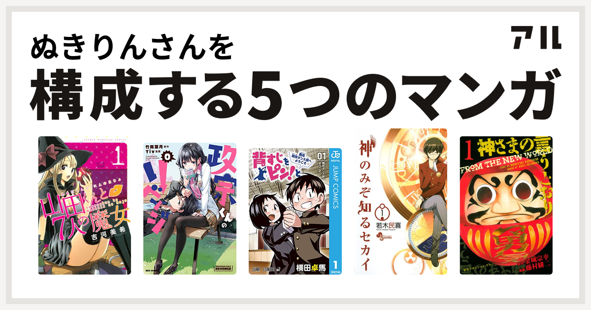 ぬきりんさんを構成するマンガは山田くんと7人の魔女 政宗くんのリベンジ 背すじをピン と 鹿高競技ダンス部へようこそ 神のみぞ知るセカイ 神さまの言うとおり 私を構成する5つのマンガ アル