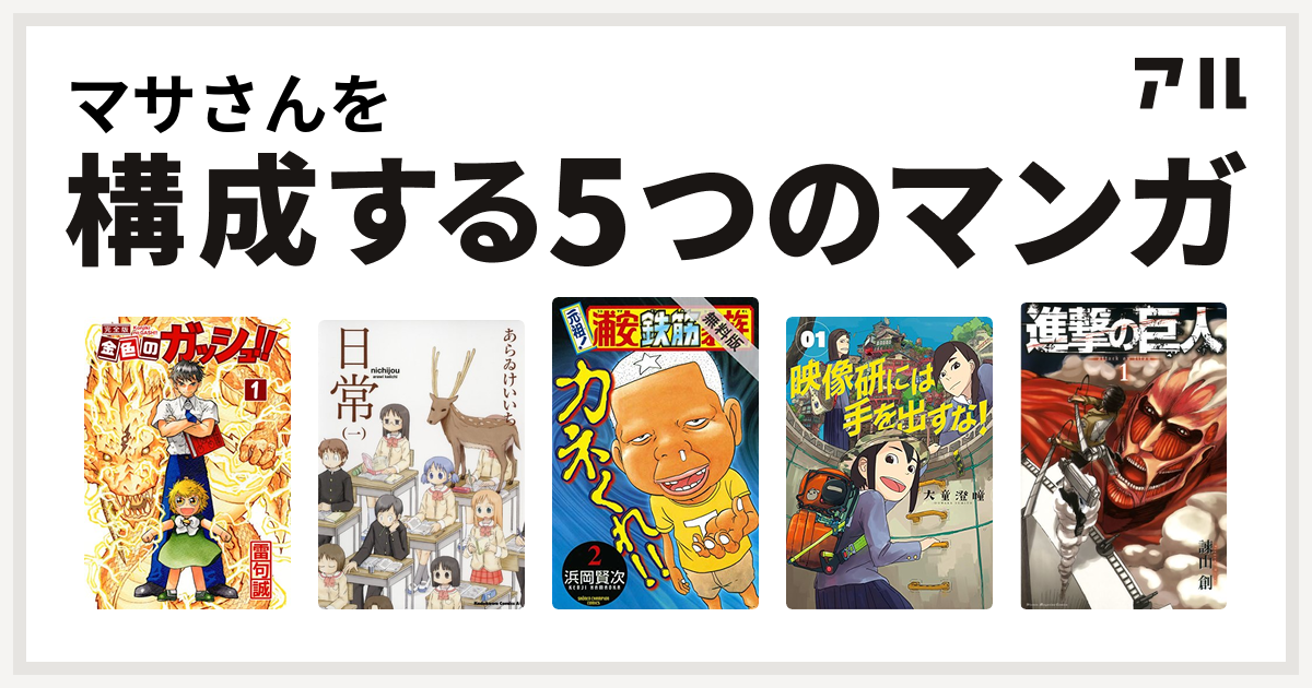 マサさんを構成するマンガは金色のガッシュ 日常 元祖 浦安鉄筋家族 映像研には手を出すな 進撃の巨人 私を構成する5つのマンガ アル