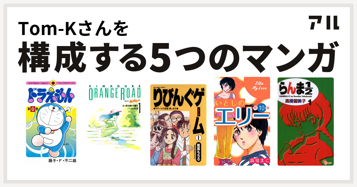 Tom Kさんを構成するマンガはドラえもん きまぐれオレンジ ロード りびんぐゲーム いとしのエリー らんま1 2 私を構成する5つのマンガ アル