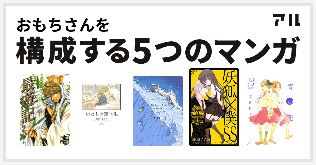 おもちさんを構成するマンガは最遊記 いとしの猫っ毛 25時のバカンス 市川春子作品集ii 妖狐 僕ss 青い花 私を構成する5つのマンガ アル
