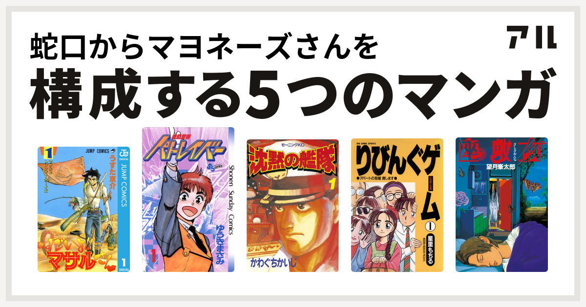 蛇口からマヨネーズさんを構成するマンガはセクシーコマンドー外伝 すごいよ マサルさん 機動警察パトレイバー 沈黙の艦隊 りびんぐゲーム 座敷女 私を構成する5つのマンガ アル