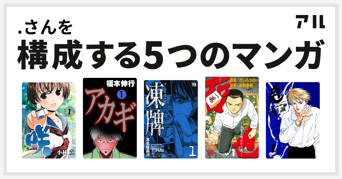 さんを構成するマンガは咲 Saki アカギ 闇に降り立った天才 凍牌 とうはい 裏レート麻雀闘牌録 哲也 雀聖と呼ばれた男 兎 野性の闘牌 私を構成する5つのマンガ アル