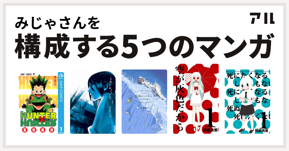 みじゃさんを構成するマンガはhunter Hunter よるくも 25時のバカンス 市川春子作品集ii 空が灰色だから 死にたくなるしょうもない日々が死にたくなるくらいしょうもなくて死ぬほど死にたくない日々 私を構成する5つのマンガ アル