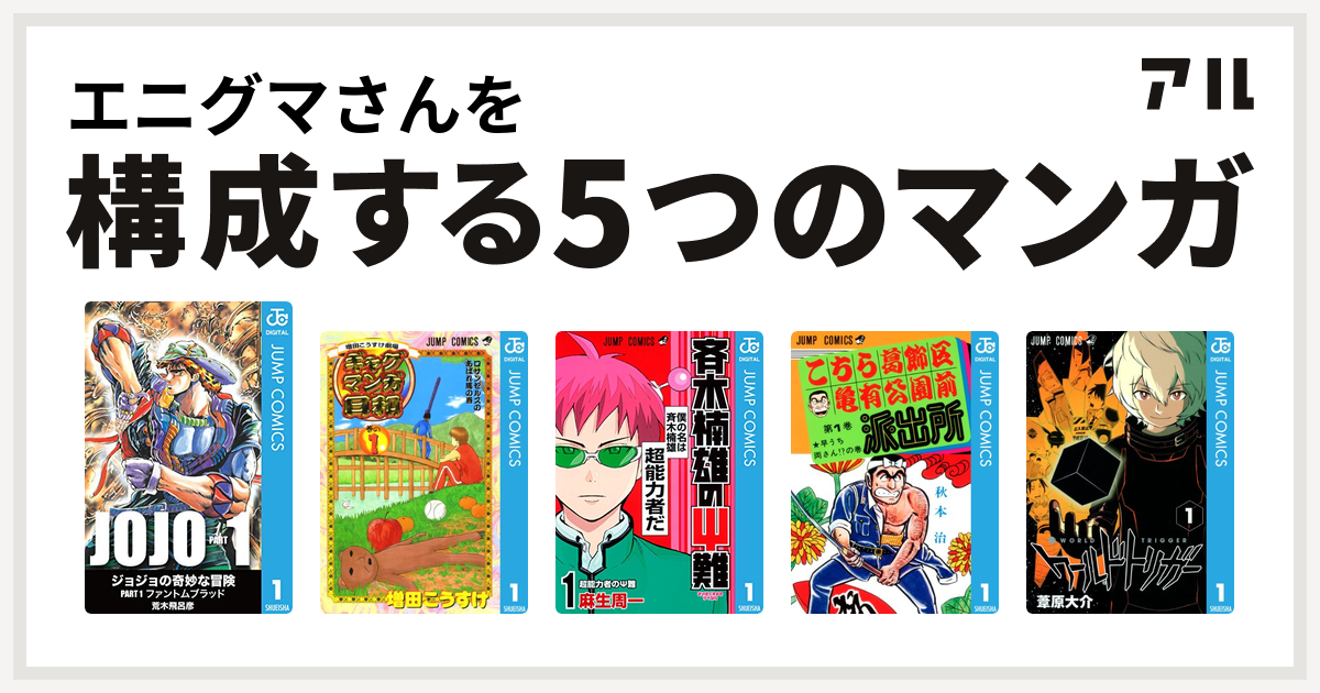 エニグマさんを構成するマンガはジョジョの奇妙な冒険 増田こうすけ劇場 ギャグマンガ日和 斉木楠雄のps難 こちら葛飾区亀有公園前派出所 ワールドトリガー 私を構成する5つのマンガ アル