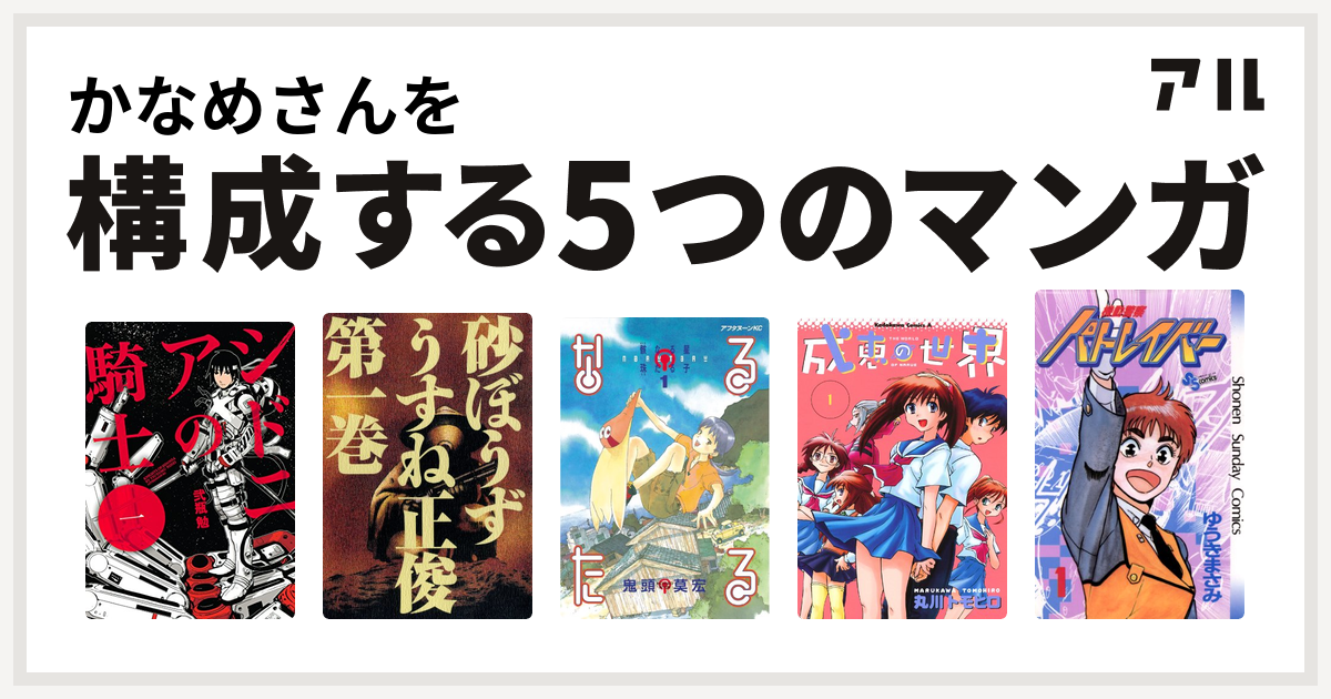 かなめさんを構成するマンガはシドニアの騎士 砂ぼうず なるたる 成恵の世界 機動警察パトレイバー 私を構成する5つのマンガ アル