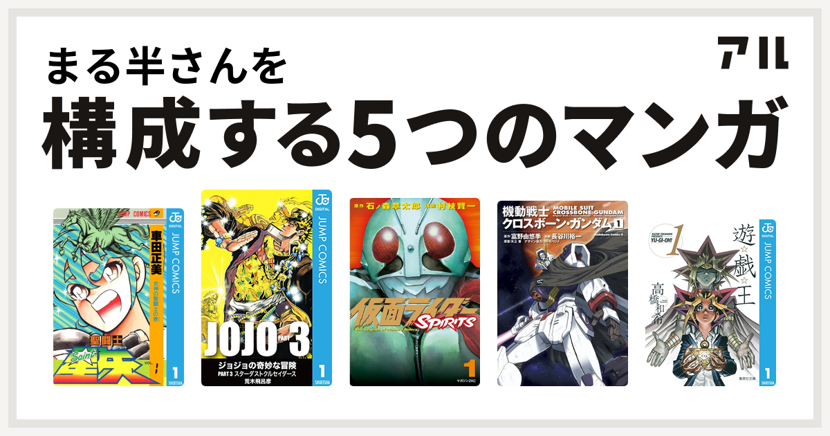 まる半さんを構成するマンガは聖闘士星矢 ジョジョの奇妙な冒険 第3部 仮面ライダーspirits 機動戦士クロスボーン ガンダム 遊 戯 王 私を構成する5つのマンガ アル