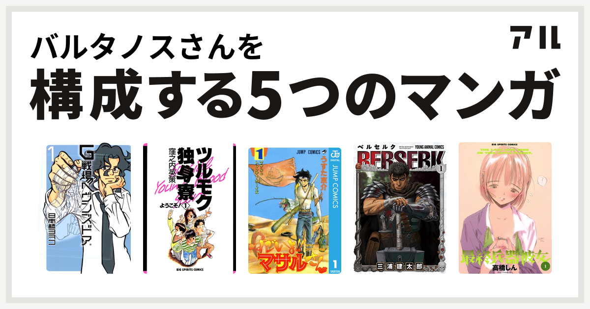 バルタノスさんを構成するマンガはg戦場ヘヴンズドア ツルモク独身寮 セクシーコマンドー外伝 すごいよ マサルさん ベルセルク 最終兵器彼女 私を構成する5つのマンガ アル