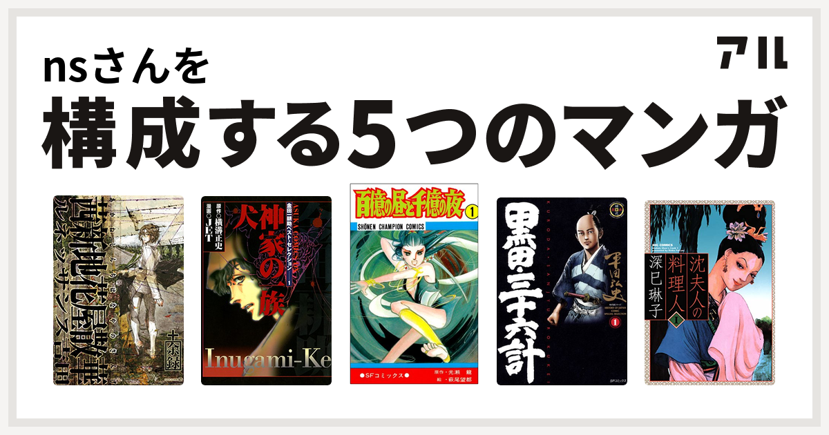 Nsさんを構成するマンガは茜新地花屋散華 余録 金田一耕助ベスト セレクション 百億の昼と千億の夜 黒田 三十六計 沈夫人の料理人 私を構成する5つのマンガ アル