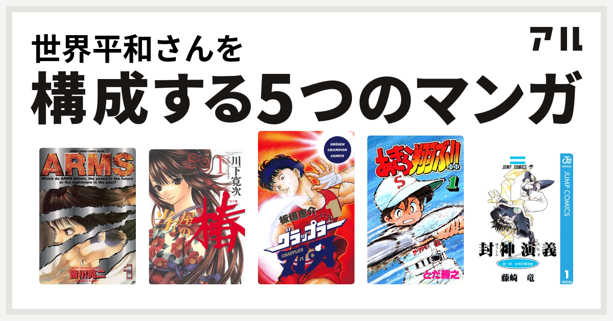 世界平和さんを構成するマンガはarms 当て屋の椿 グラップラー刃牙 あきら翔ぶ 封神演義 私を構成する5つのマンガ アル