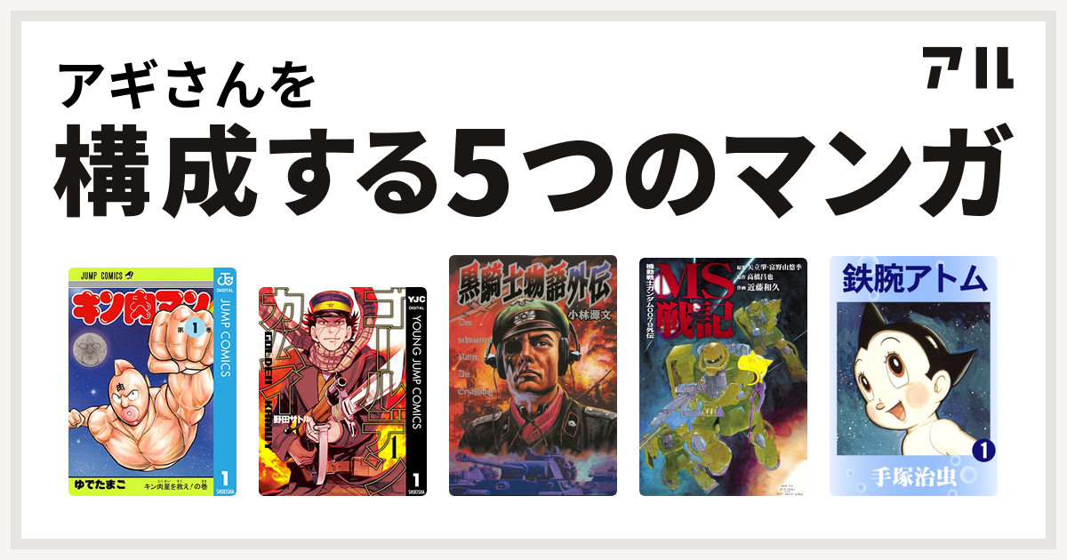 アギさんを構成するマンガはキン肉マン ゴールデンカムイ 黒騎士物語 機動戦士ガンダム0079外伝 Ms戦記 鉄腕アトム 私を構成する5つのマンガ アル