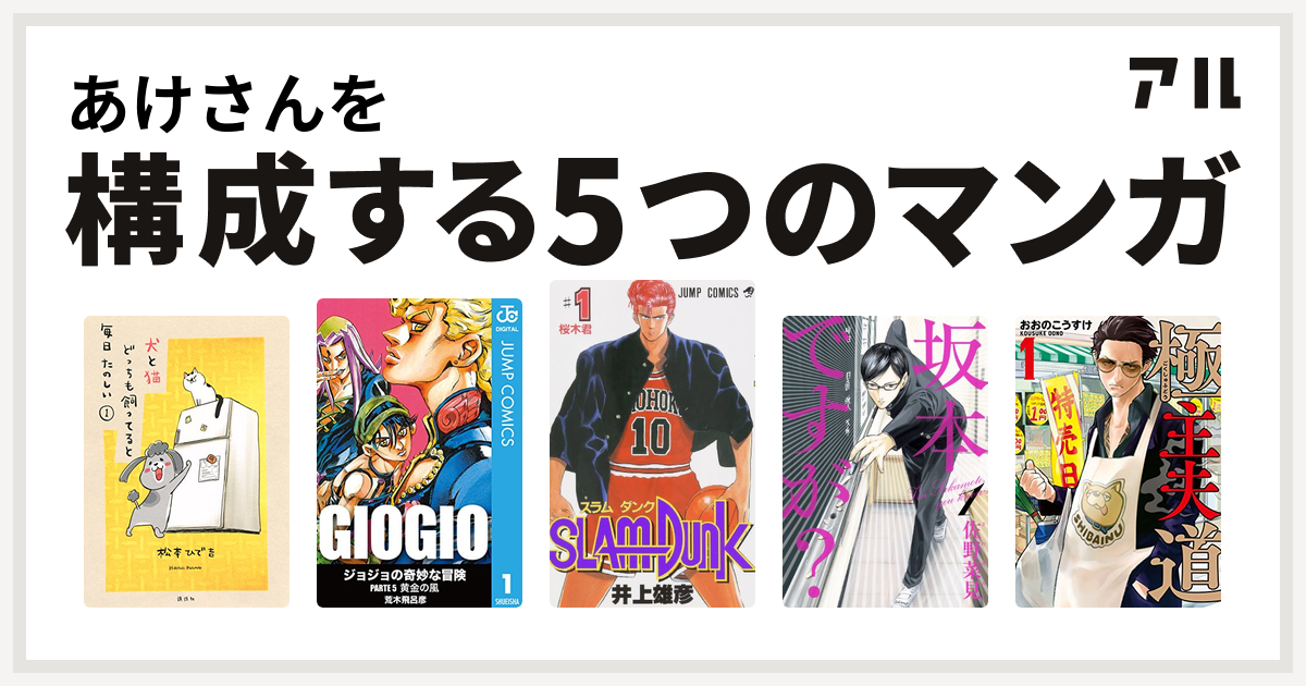 あけさんを構成するマンガは犬と猫どっちも飼ってると毎日たのしい ジョジョの奇妙な冒険 第5部 Slam Dunk スラムダンク 坂本ですが 極主夫道 私を構成する5つのマンガ アル