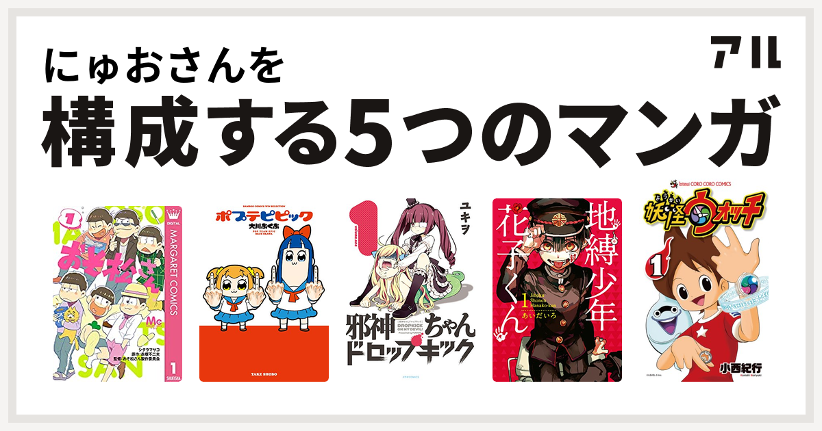 にゅおさんを構成するマンガはおそ松さん ポプテピピック 邪神ちゃんドロップキック 地縛少年 花子くん 妖怪ウォッチ 私を構成する5つのマンガ アル