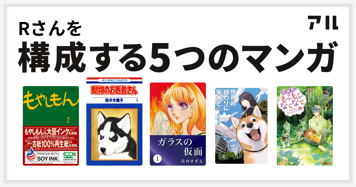 Rさんを構成するマンガはもやしもん 動物のお医者さん ガラスの仮面 世界の終わりに柴犬と 異世界でもふもふなでなでするためにがんばってます コミック 私を構成する5つのマンガ アル