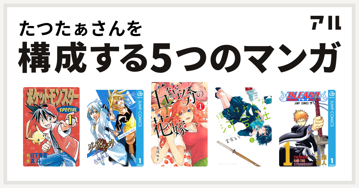 たつたぁさんを構成するマンガはポケットモンスタースペシャル ダブルアーツ 五等分の花嫁 僕らはみんな河合荘 Bleach 私を構成する5つのマンガ アル