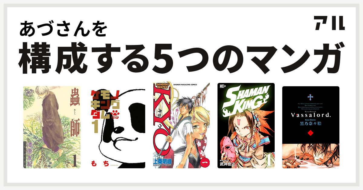 あづさんを構成するマンガは蟲師 ケモノキングダムzoo Samurai Deeper Kyo Shaman King シャーマンキング Vassalord 私を構成する5つのマンガ アル