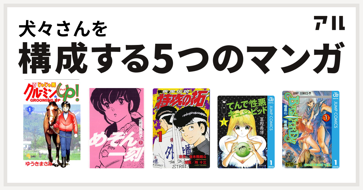 犬々さんを構成するマンガはじゃじゃ馬グルーミン Up めぞん一刻 特攻の拓 てんで性悪キューピッド Bastard 暗黒の破壊神 私を構成する5つのマンガ アル