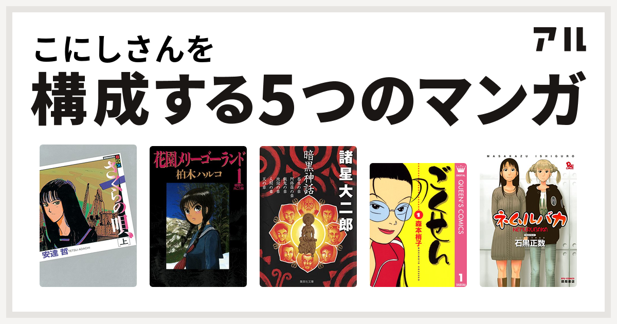 こにしさんを構成するマンガはさくらの唄 花園メリーゴーランド 暗黒神話 ごくせん ネムルバカ 私を構成する5つのマンガ アル
