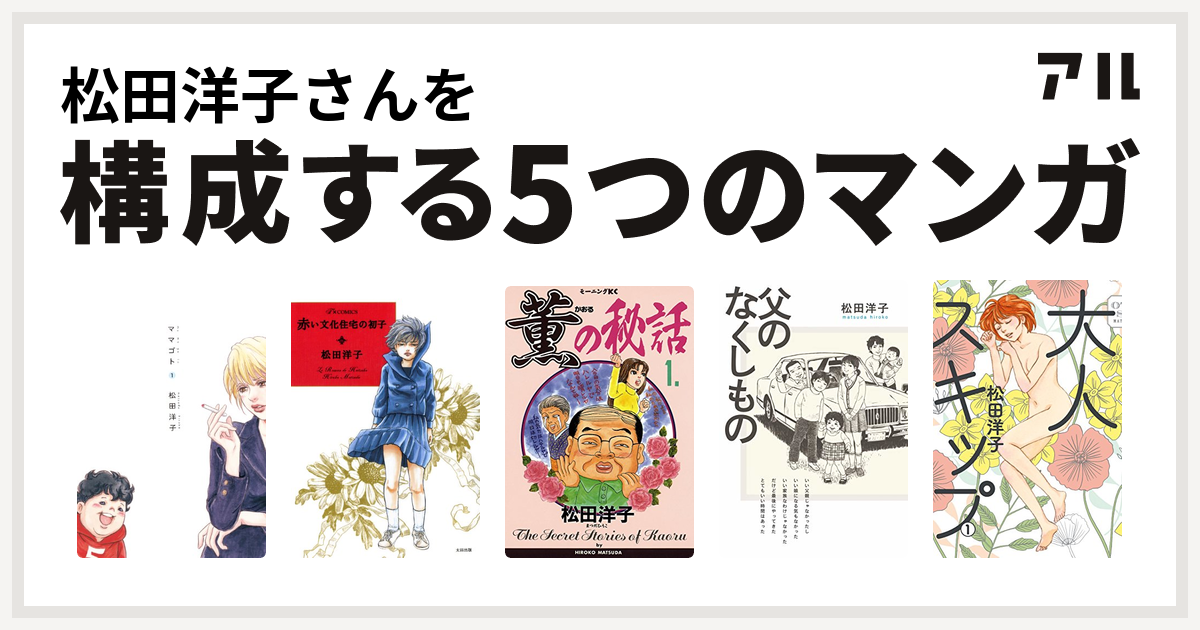 松田洋子さんを構成するマンガはママゴト 赤い文化住宅の初子 薫の秘話 父のなくしもの 大人スキップ 私を構成する5つのマンガ アル