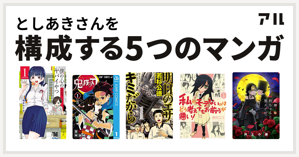 としあきさんを構成するマンガは僕の心のヤバイやつ 鬼滅の刃 明日のエサ キミだから 私がモテないのはどう考えてもお前らが悪い 死神坊ちゃんと黒メイド 私を構成する5つのマンガ アル