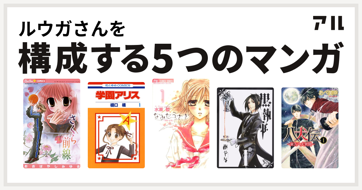 ルウガさんを構成するマンガはさくら前線 学園アリス なみだうさぎ 制服の片想い 黒執事 八犬伝 東方八犬異聞 私を構成する5つのマンガ アル