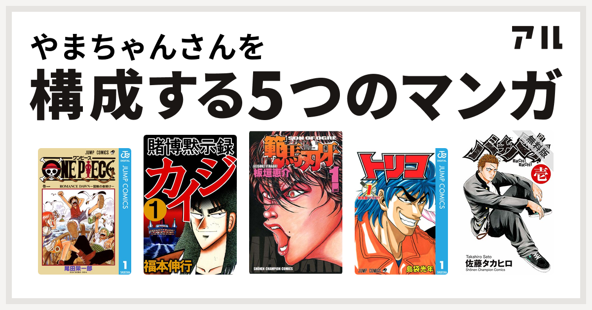 やまちゃんさんを構成するマンガはone Piece 賭博黙示録 カイジ 範馬刃牙 トリコ バチバチ 私を構成する5つのマンガ アル