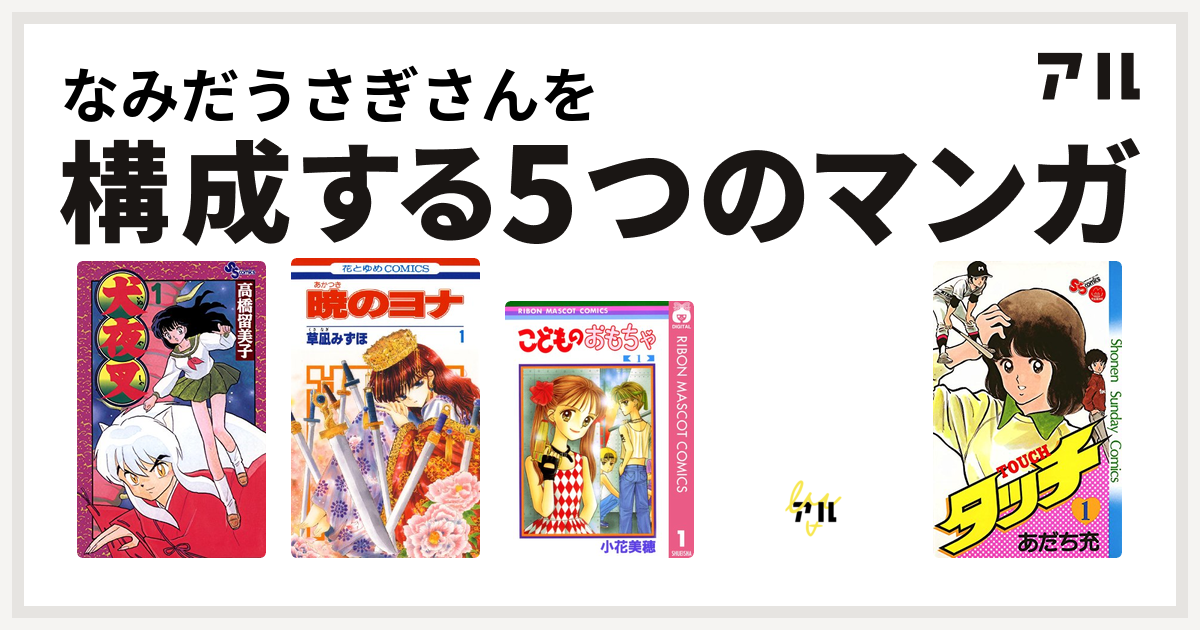 なみだうさぎさんを構成するマンガは犬夜叉 暁のヨナ こどものおもちゃ キャンディ キャンディ タッチ 私を構成する5つのマンガ アル