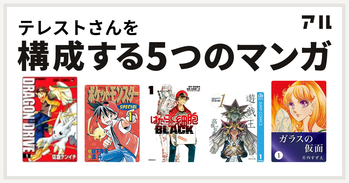 テレストさんを構成するマンガはドラゴンドライブ ポケットモンスタースペシャル はたらく細胞black 遊 戯 王 ガラスの仮面 私を構成する5つの マンガ アル